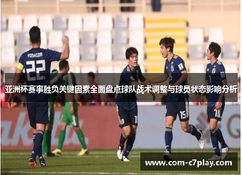 亚洲杯赛事胜负关键因素全面盘点球队战术调整与球员状态影响分析 亚洲杯赛事胜负关键因素全面盘点球队战术调整与球员状态影响分析