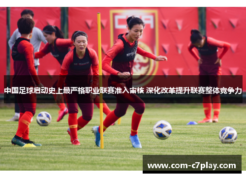 中国足球启动史上最严格职业联赛准入审核 深化改革提升联赛整体竞争力 中国足球启动史上最严格职业联赛准入审核 深化改革提升联赛整体竞争力