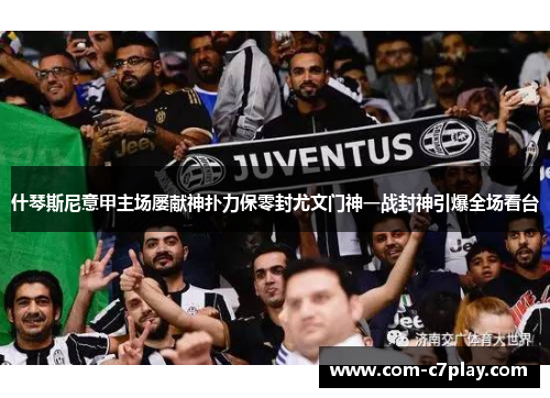 什琴斯尼意甲主场屡献神扑力保零封尤文门神一战封神引爆全场看台 什琴斯尼意甲主场屡献神扑力保零封尤文门神一战封神引爆全场看台