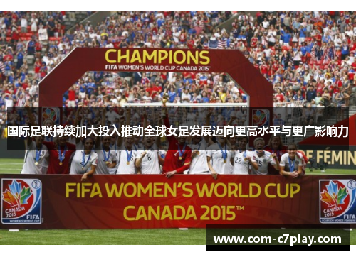国际足联持续加大投入推动全球女足发展迈向更高水平与更广影响力 国际足联持续加大投入推动全球女足发展迈向更高水平与更广影响力