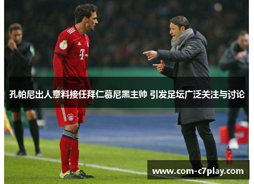 孔帕尼出人意料接任拜仁慕尼黑主帅 引发足坛广泛关注与讨论 孔帕尼出人意料接任拜仁慕尼黑主帅 引发足坛广泛关注与讨论