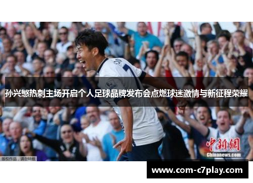 孙兴慜热刺主场开启个人足球品牌发布会点燃球迷激情与新征程荣耀