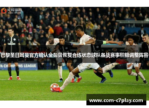 巴黎圣日耳曼官方确认金彭贝恢复合练状态球队备战赛事积极调整阵容 巴黎圣日耳曼官方确认金彭贝恢复合练状态球队备战赛事积极调整阵容