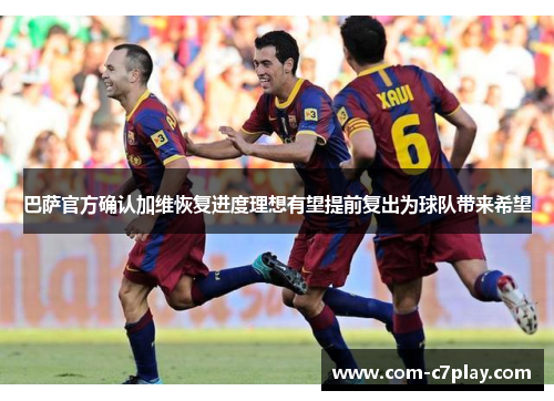 巴萨官方确认加维恢复进度理想有望提前复出为球队带来希望 巴萨官方确认加维恢复进度理想有望提前复出为球队带来希望