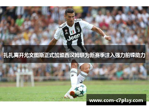 扎扎离开尤文图斯正式加盟西汉姆联为新赛季注入强力前锋助力