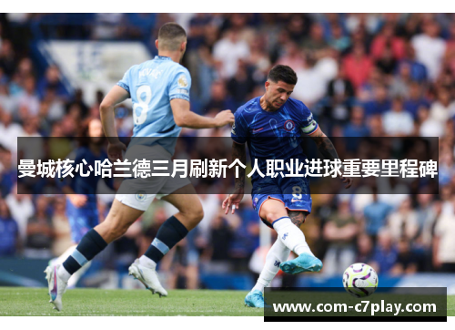 曼城核心哈兰德三月刷新个人职业进球重要里程碑 曼城核心哈兰德三月刷新个人职业进球重要里程碑