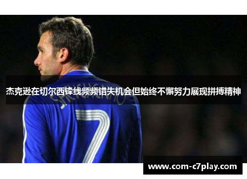 杰克逊在切尔西锋线频频错失机会但始终不懈努力展现拼搏精神