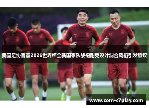 美国足协官宣2026世界杯全新国家队战袍耐克设计混合风格引发热议 美国足协官宣2026世界杯全新国家队战袍耐克设计混合风格引发热议