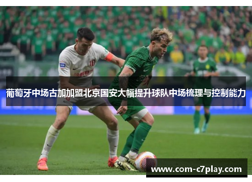 葡萄牙中场古加加盟北京国安大幅提升球队中场梳理与控制能力