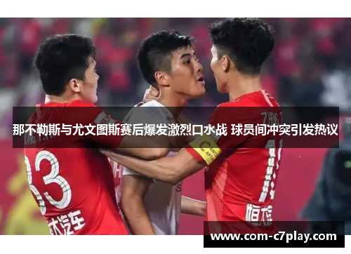 那不勒斯与尤文图斯赛后爆发激烈口水战 球员间冲突引发热议