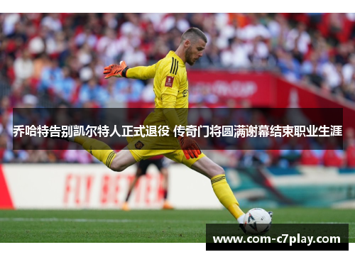 乔哈特告别凯尔特人正式退役 传奇门将圆满谢幕结束职业生涯 乔哈特告别凯尔特人正式退役 传奇门将圆满谢幕结束职业生涯