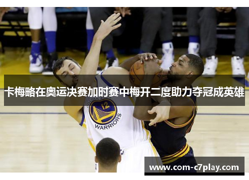 卡梅略在奥运决赛加时赛中梅开二度助力夺冠成英雄 卡梅略在奥运决赛加时赛中梅开二度助力夺冠成英雄