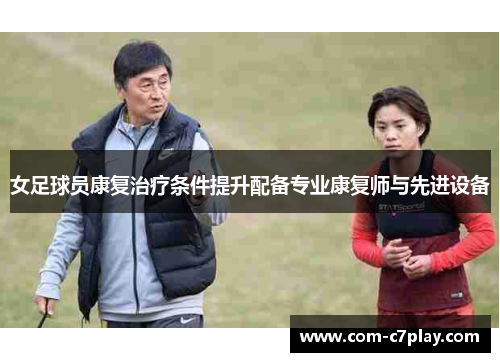 女足球员康复治疗条件提升配备专业康复师与先进设备