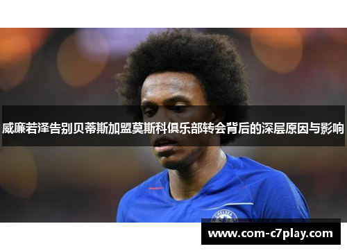 威廉若泽告别贝蒂斯加盟莫斯科俱乐部转会背后的深层原因与影响