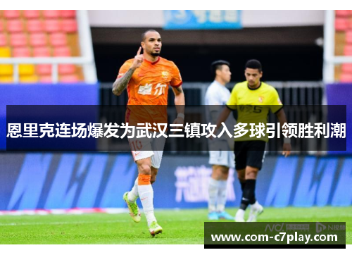 恩里克连场爆发为武汉三镇攻入多球引领胜利潮