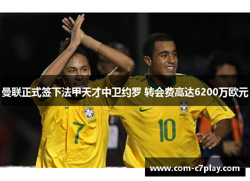 曼联正式签下法甲天才中卫约罗 转会费高达6200万欧元