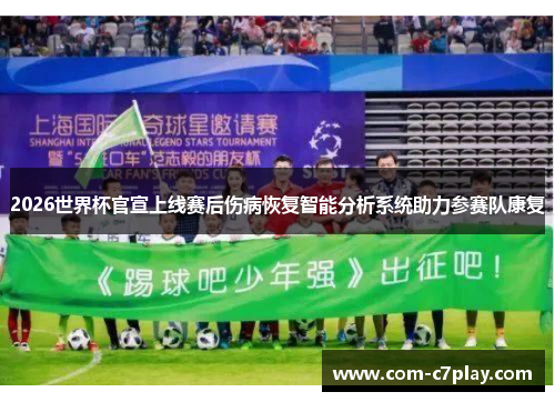 2026世界杯官宣上线赛后伤病恢复智能分析系统助力参赛队康复 2026世界杯官宣上线赛后伤病恢复智能分析系统助力参赛队康复