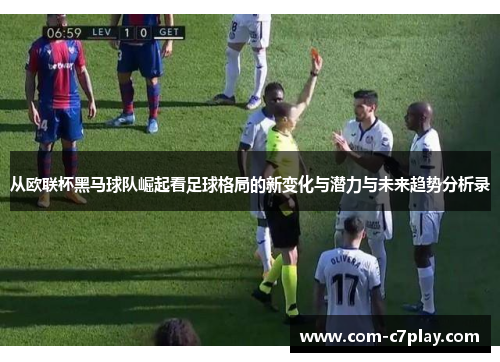 从欧联杯黑马球队崛起看足球格局的新变化与潜力与未来趋势分析录 从欧联杯黑马球队崛起看足球格局的新变化与潜力与未来趋势分析录